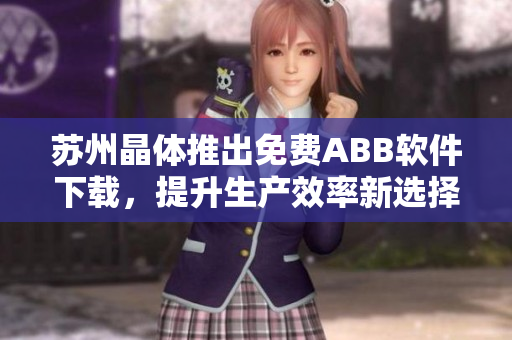 蘇州晶體推出免費(fèi)ABB軟件下載，提升生產(chǎn)效率新選擇