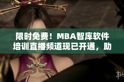限時(shí)免費(fèi)！MBA智庫(kù)軟件培訓(xùn)直播頻道現(xiàn)已開(kāi)通，助你實(shí)現(xiàn)職業(yè)生涯突破