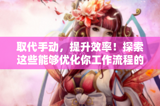 取代手動(dòng)，提升效率！探索這些能夠優(yōu)化你工作流程的最佳軟件工具
