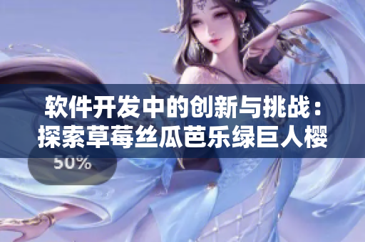軟件開發(fā)中的創(chuàng)新與挑戰(zhàn)：探索草莓絲瓜芭樂綠巨人櫻桃秋葵粉色2023的趨勢