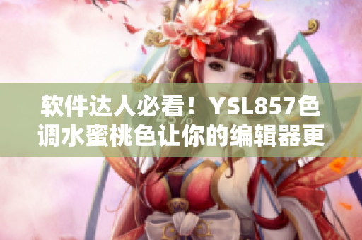 軟件達(dá)人必看！YSL857色調(diào)水蜜桃色讓你的編輯器更加高級(jí)