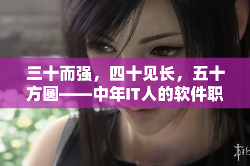 三十而強(qiáng)，四十見(jiàn)長(zhǎng)，五十方圓——中年IT人的軟件職場(chǎng)發(fā)展之路