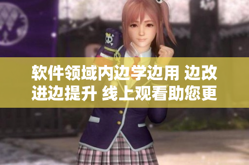 軟件領(lǐng)域內(nèi)邊學(xué)邊用 邊改進(jìn)邊提升 線上觀看助您更新