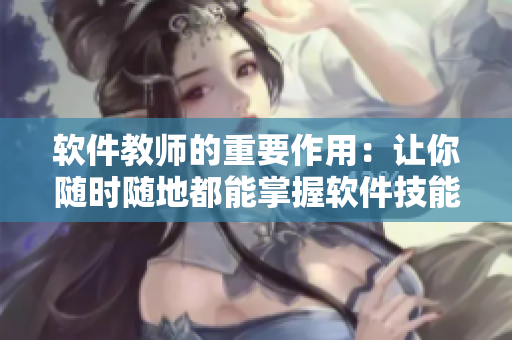 軟件教師的重要作用：讓你隨時(shí)隨地都能掌握軟件技能！