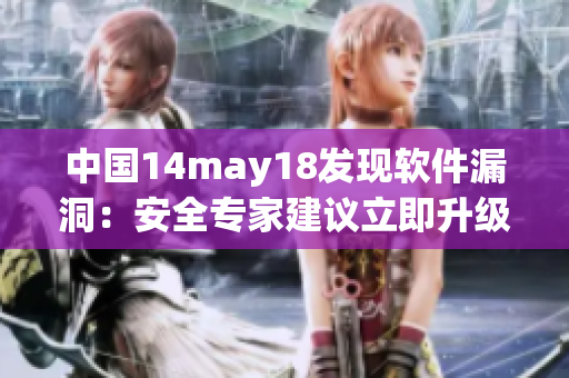 中國14may18發(fā)現(xiàn)軟件漏洞：安全專家建議立即升級軟件