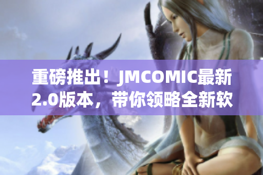 重磅推出！JMCOMIC最新2.0版本，帶你領(lǐng)略全新軟件體驗(yàn)