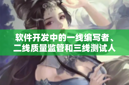 軟件開(kāi)發(fā)中的一線編寫者、二線質(zhì)量監(jiān)管和三線測(cè)試人員
