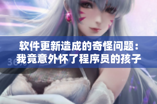軟件更新造成的奇怪問(wèn)題：我竟意外懷了程序員的孩子