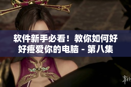 軟件新手必看！教你如何好好疼愛(ài)你的電腦 - 第八集