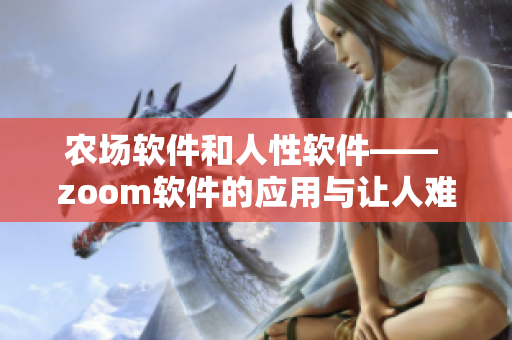 農(nóng)場(chǎng)軟件和人性軟件—— zoom軟件的應(yīng)用與讓人難以置信的功能