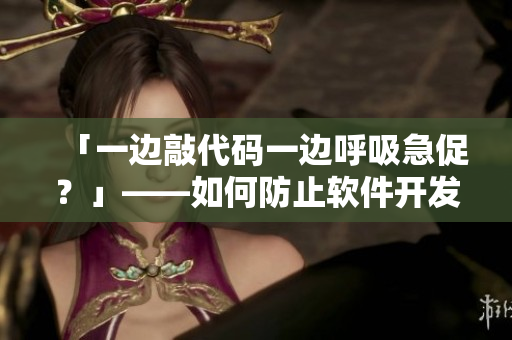 「一邊敲代碼一邊呼吸急促？」——如何防止軟件開發(fā)過程中的焦慮？