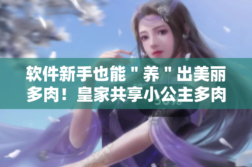 軟件新手也能＂養(yǎng)＂出美麗多肉！皇家共享小公主多肉養(yǎng)成小程序揭秘！