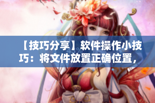 【技巧分享】軟件操作小技巧：將文件放置正確位置，永不掉出