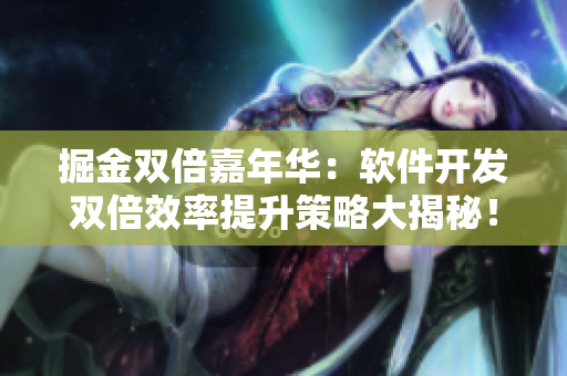 掘金雙倍嘉年華：軟件開(kāi)發(fā)雙倍效率提升策略大揭秘！