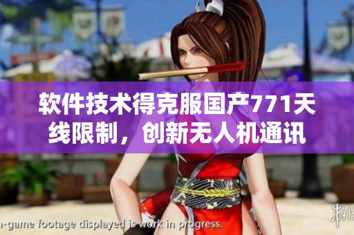 軟件技術(shù)得克服國產(chǎn)771天線限制，創(chuàng)新無人機(jī)通訊