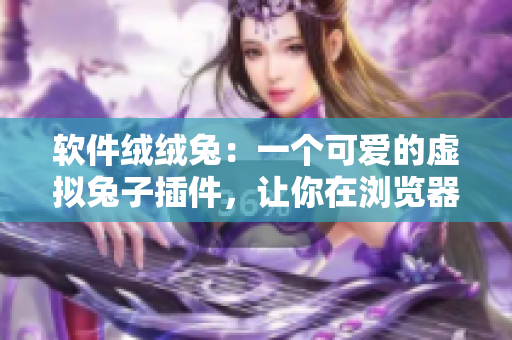 軟件絨絨兔：一個可愛的虛擬兔子插件，讓你在瀏覽器上享受溫馨的陪伴