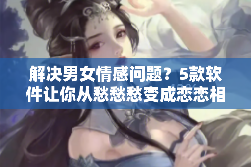 解決男女情感問題？5款軟件讓你從愁愁愁變成戀戀相伴