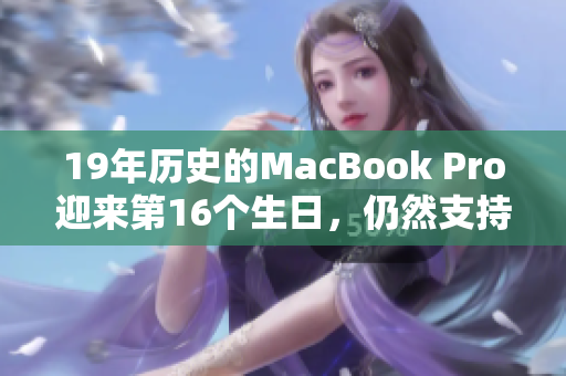 19年歷史的MacBook Pro迎來(lái)第16個(gè)生日，仍然支持最新的軟件！