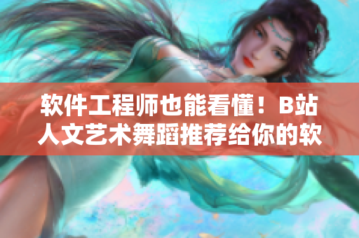 軟件工程師也能看懂！B站人文藝術舞蹈推薦給你的軟件開發(fā)啟示