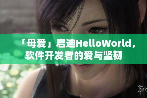 「母愛」啟迪HelloWorld，軟件開發(fā)者的愛與堅韌
