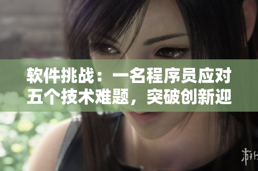軟件挑戰(zhàn)：一名程序員應對五個技術難題，突破創(chuàng)新迎戰(zhàn)未來