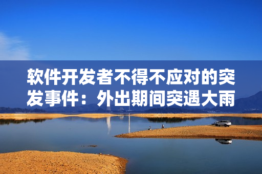 軟件開(kāi)發(fā)者不得不應(yīng)對(duì)的突發(fā)事件：外出期間突遇大雨