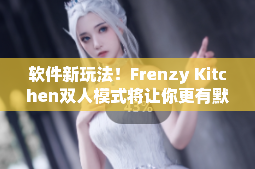 軟件新玩法！Frenzy Kitchen雙人模式將讓你更有默契