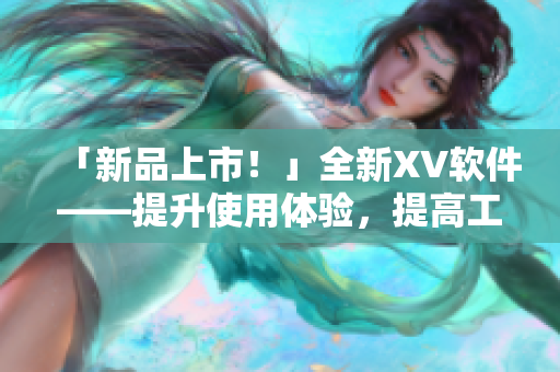「新品上市！」全新XV軟件——提升使用體驗，提高工作效率！