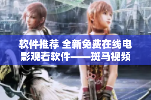 軟件推薦 全新免費在線電影觀看軟件——斑馬視頻