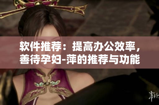 軟件推薦：提高辦公效率，善待孕婦-萍的推薦與功能介紹