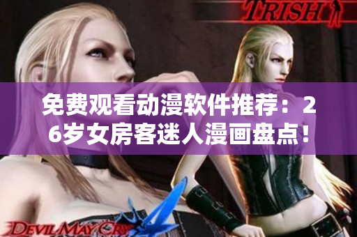 免費(fèi)觀看動(dòng)漫軟件推薦：26歲女房客迷人漫畫(huà)盤(pán)點(diǎn)！