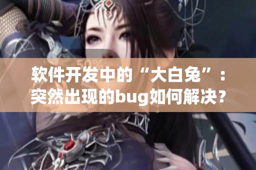 軟件開發(fā)中的“大白兔”：突然出現(xiàn)的bug如何解決？