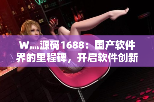 W灬源碼1688：國(guó)產(chǎn)軟件界的里程碑，開啟軟件創(chuàng)新新紀(jì)元