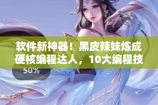 軟件新神器！黑皮辣妹煉成硬核編程達(dá)人，10大編程技巧全掌握！