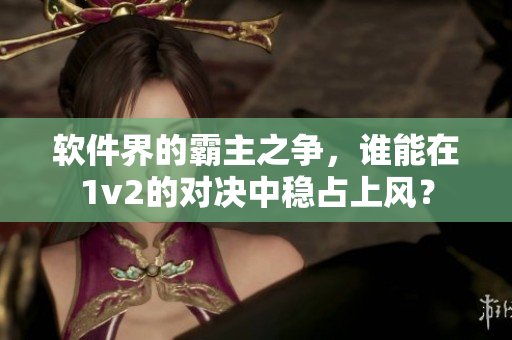 軟件界的霸主之爭，誰能在1v2的對決中穩(wěn)占上風(fēng)？