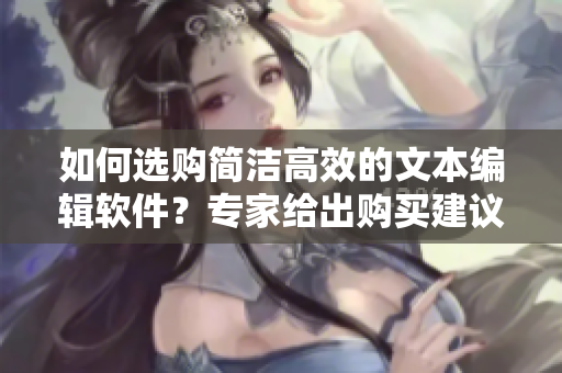 如何選購(gòu)簡(jiǎn)潔高效的文本編輯軟件？專家給出購(gòu)買(mǎi)建議！