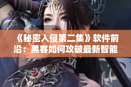 《秘密入侵第二集》軟件前沿：黑客如何攻破最新智能安防系統(tǒng)？