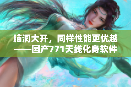 腦洞大開，同樣性能更優(yōu)越——國產771天線化身軟件優(yōu)化利器