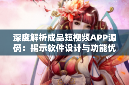 深度解析成品短視頻APP源碼：揭示軟件設計與功能優(yōu)勢的全方位分析