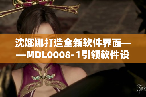 沈娜娜打造全新軟件界面——MDL0008-1引領(lǐng)軟件設(shè)計新風尚