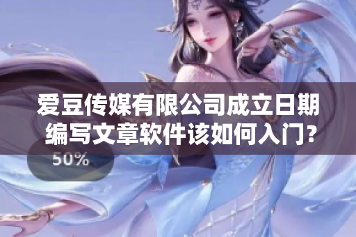 愛豆傳媒有限公司成立日期 編寫文章軟件該如何入門？