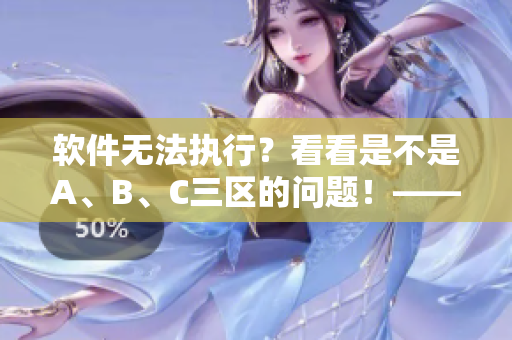 軟件無法執(zhí)行？看看是不是A、B、C三區(qū)的問題！——軟件調(diào)試技巧