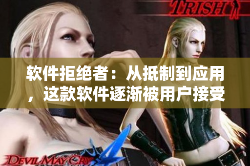 軟件拒絕者：從抵制到應(yīng)用，這款軟件逐漸被用戶接受并席卷市場