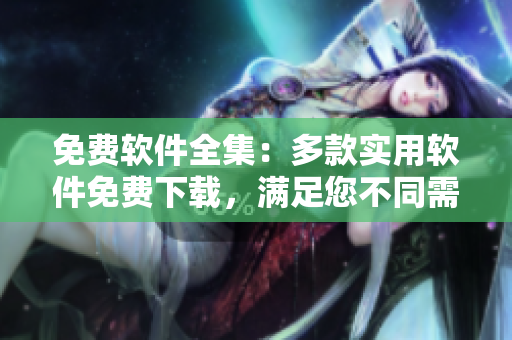 免費(fèi)軟件全集：多款實(shí)用軟件免費(fèi)下載，滿足您不同需求！