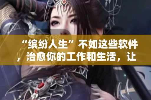 “繽紛人生”不如這些軟件，治愈你的工作和生活，讓你找回積極的能量
