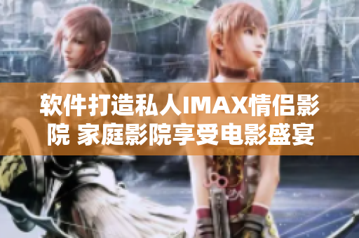 軟件打造私人IMAX情侶影院 家庭影院享受電影盛宴