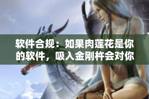 軟件合規(guī)：如果肉蓮花是你的軟件，吸入金剛杵會對你的軟件有什么影響？