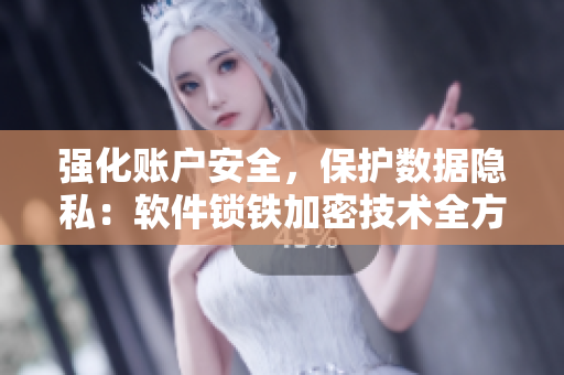 強化賬戶安全，保護(hù)數(shù)據(jù)隱私：軟件鎖鐵加密技術(shù)全方位防護(hù)
