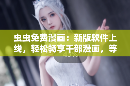 蟲蟲免費漫畫：新版軟件上線，輕松暢享千部漫畫，等你來體驗！
