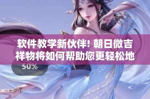 軟件教學(xué)新伙伴! 朝日微吉祥物將如何幫助您更輕松地掌握各種軟件技能